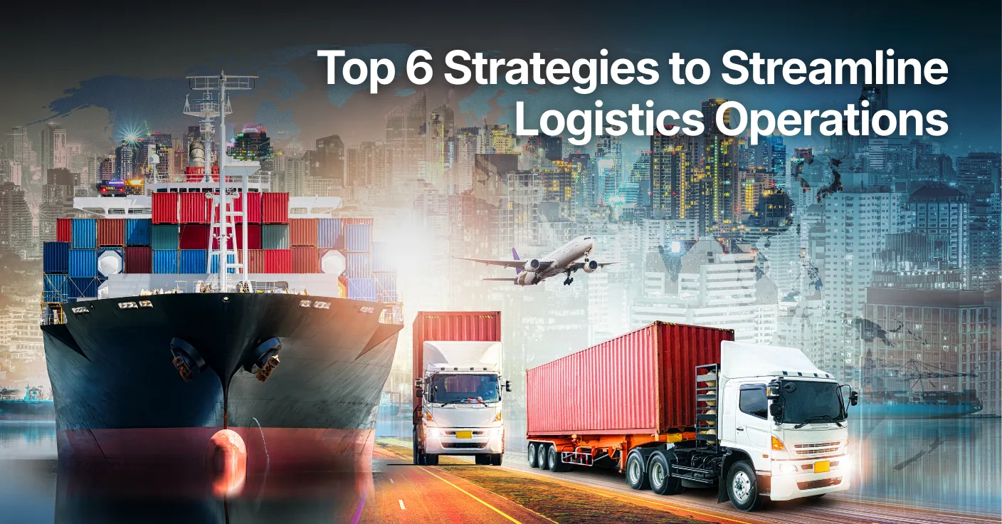 Top 6 Strategies to Streamline Logistics Operations